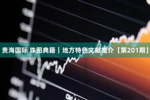 贵海国际 珠图典籍｜地方特色文献推介【第201期】