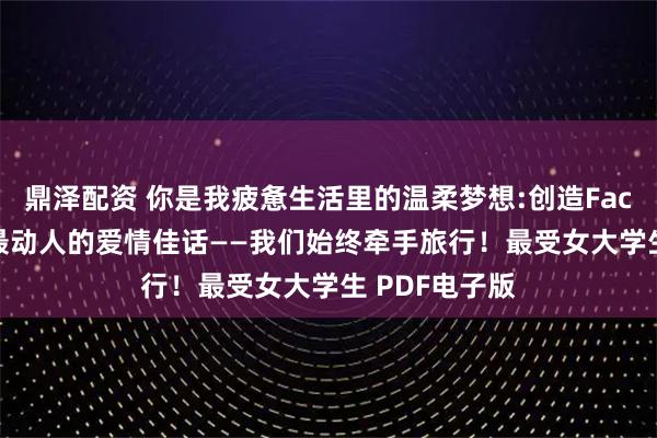 鼎泽配资 你是我疲惫生活里的温柔梦想:创造Facebook史上最动人的爱情佳话——我们始终牵手旅行！最受女大学生 PDF电子版
