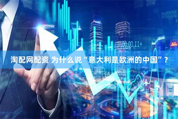 淘配网配资 为什么说“意大利是欧洲的中国”？