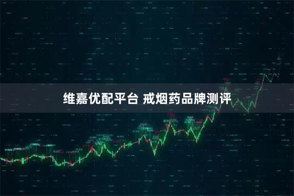 维嘉优配平台 戒烟药品牌测评