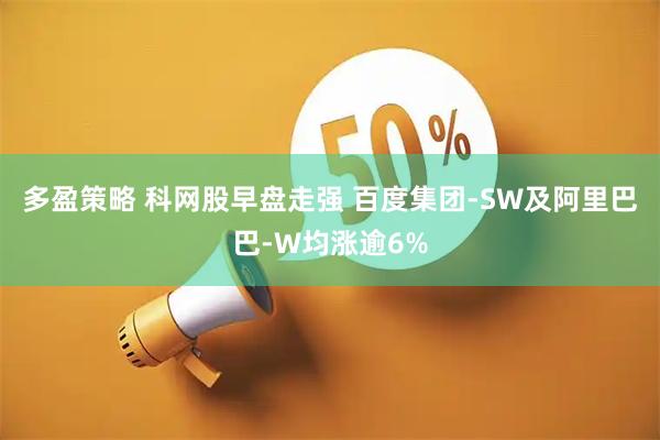 多盈策略 科网股早盘走强 百度集团-SW及阿里巴巴-W均涨逾6%