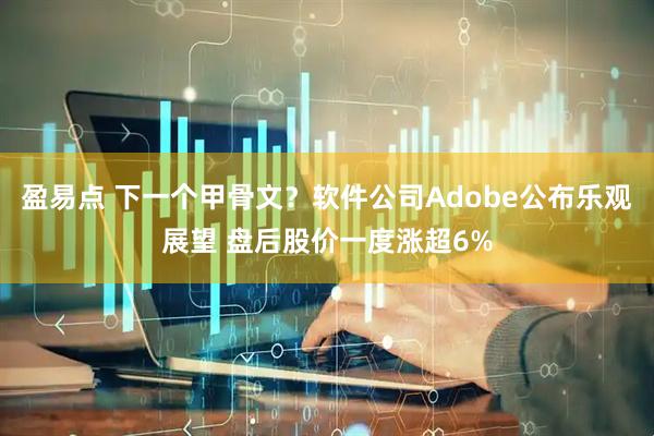 盈易点 下一个甲骨文？软件公司Adobe公布乐观展望 盘后股价一度涨超6%