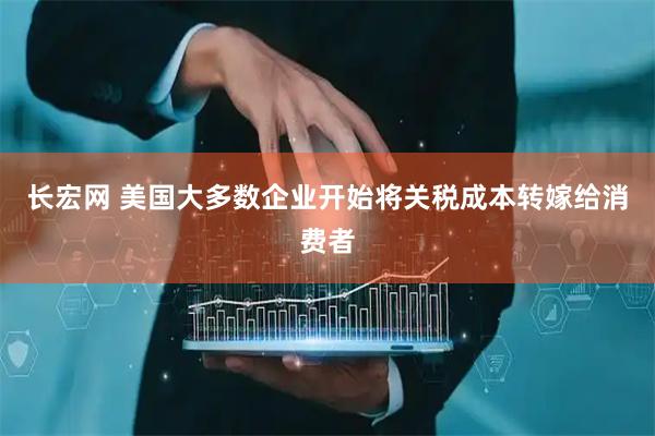 长宏网 美国大多数企业开始将关税成本转嫁给消费者
