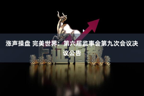 涨声操盘 完美世界：第六届监事会第九次会议决议公告