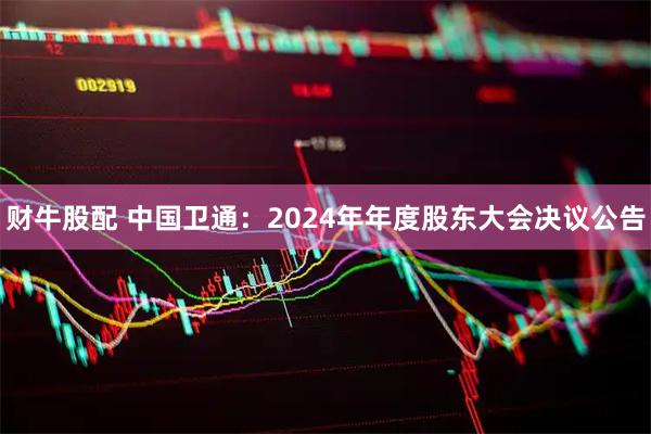 财牛股配 中国卫通：2024年年度股东大会决议公告