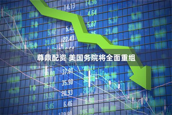 尊鼎配资 美国务院将全面重组