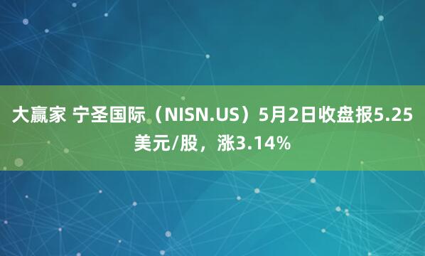 大赢家 宁圣国际（NISN.US）5月2日收盘报5.25美元/股，涨3.14%