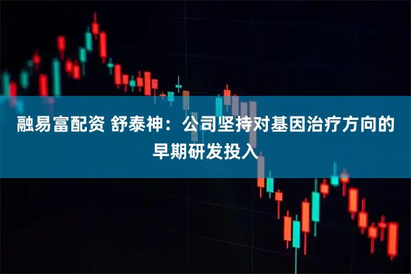 融易富配资 舒泰神：公司坚持对基因治疗方向的早期研发投入