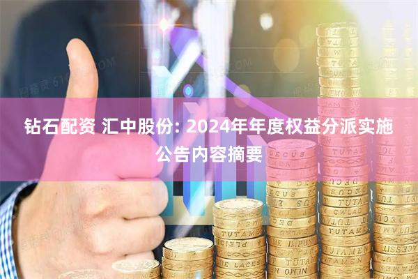 钻石配资 汇中股份: 2024年年度权益分派实施公告内容摘要