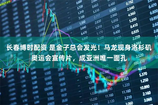 长春博时配资 是金子总会发光！马龙现身洛杉矶奥运会宣传片，成亚洲唯一面孔