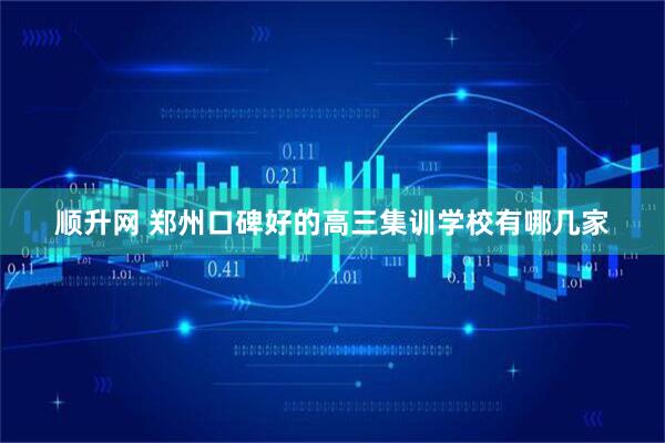 顺升网 郑州口碑好的高三集训学校有哪几家