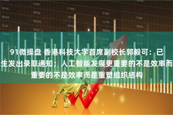 91微操盘 香港科技大学首席副校长郭毅可:已向两名哈佛国际生发出录取通知;人工智能发展更重要的不是效率而是重塑组织结构