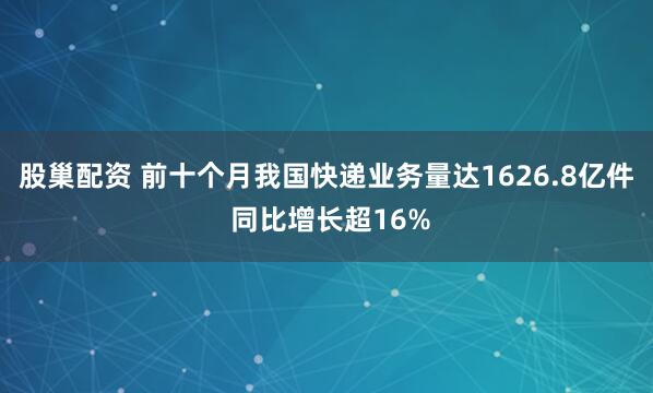股巢配资 前十个月我国快递业务量达1626.8亿件 同比增长超16%