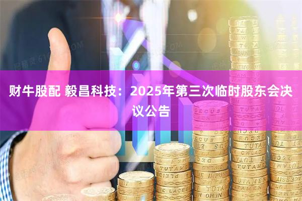 财牛股配 毅昌科技：2025年第三次临时股东会决议公告