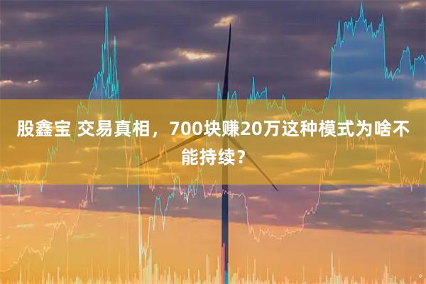 股鑫宝 交易真相，700块赚20万这种模式为啥不能持续？