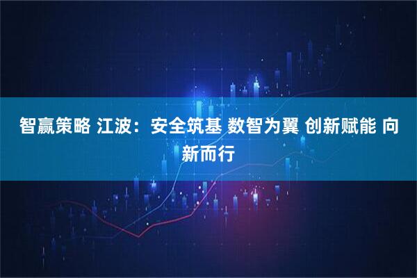 智赢策略 江波：安全筑基 数智为翼 创新赋能 向新而行
