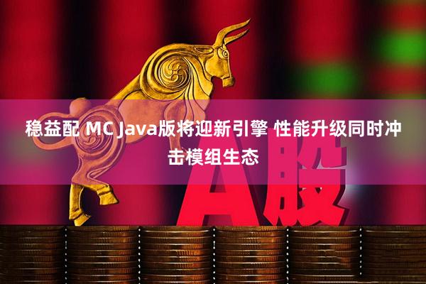 稳益配 MC Java版将迎新引擎 性能升级同时冲击模组生态