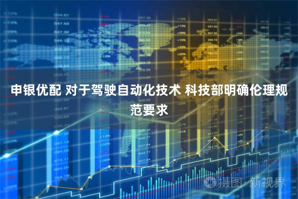 申银优配 对于驾驶自动化技术 科技部明确伦理规范要求