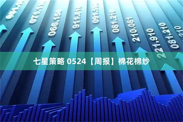 七星策略 0524【周报】棉花棉纱